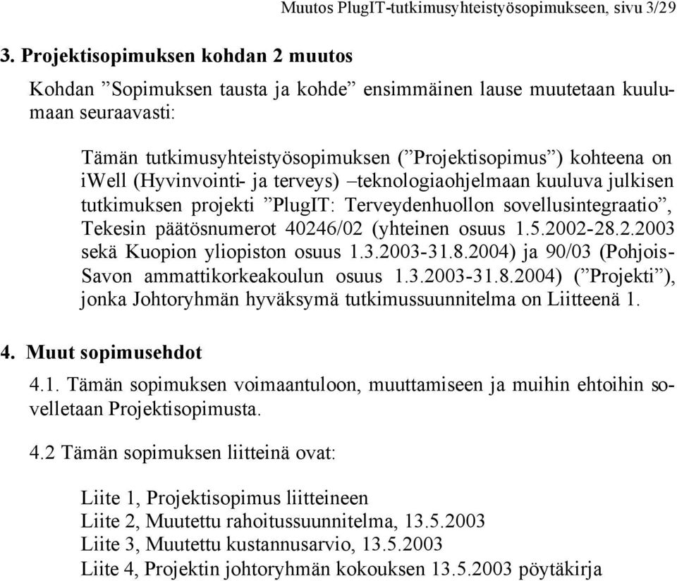Tekesin päätösnumerot 40246/02 (yhteinen osuus 1.5.2002-28.2.2003 sekä Kuopion yliopiston osuus 1.3.2003-31.8.2004) ja 90/03 (Pohjois- Savon ammattikorkeakoulun osuus 1.3.2003-31.8.2004) ( Projekti ), jonka Johtoryhmän hyväksymä tutkimussuunnitelma on Liitteenä 1.