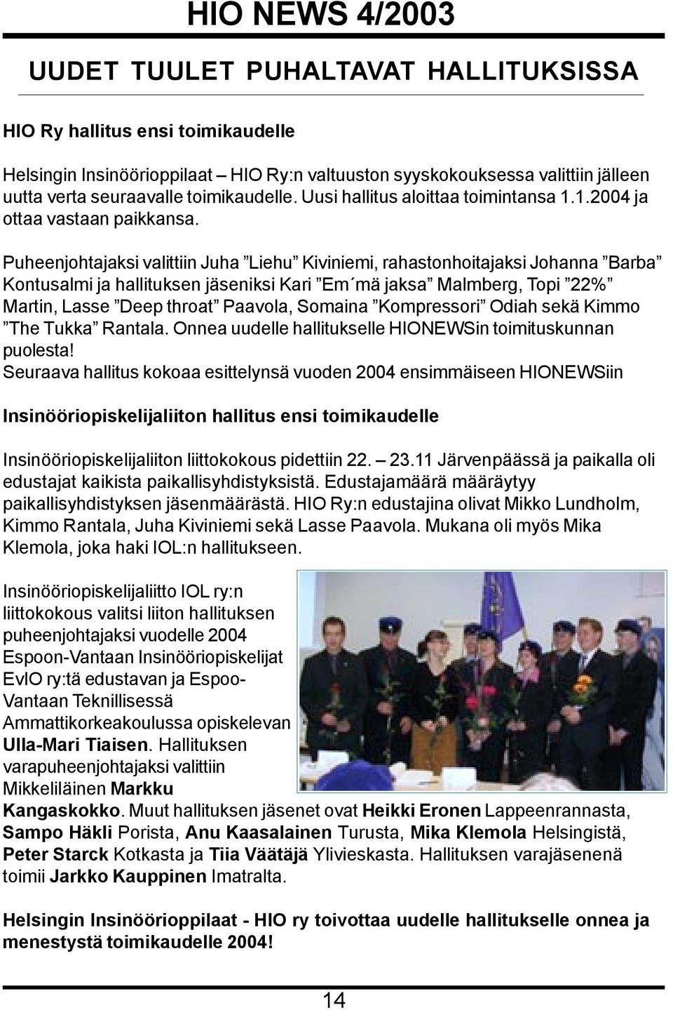 Puheenjohtajaksi valittiin Juha Liehu Kiviniemi, rahastonhoitajaksi Johanna Barba Kontusalmi ja hallituksen jäseniksi Kari Em mä jaksa Malmberg, Topi 22% Martin, Lasse Deep throat Paavola, Somaina