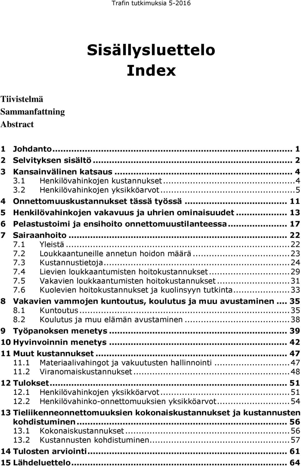 .. 22 7.2 Loukkaantuneille annetun hoidon määrä... 23 7.3 Kustannustietoja... 24 7.4 Lievien loukkaantumisten hoitokustannukset... 29 7.5 Vakavien loukkaantumisten hoitokustannukset... 31 7.