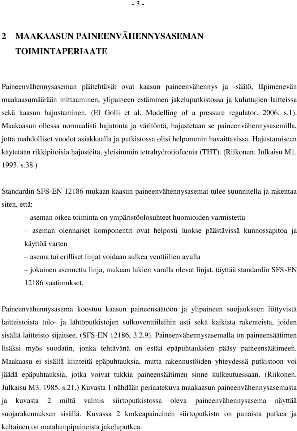 Maakaasun ollessa normaalisti hajutonta ja väritöntä, hajustetaan se paineenvähennysasemilla, jotta mahdolliset vuodot asiakkaalla ja putkistossa olisi helpommin havaittavissa.