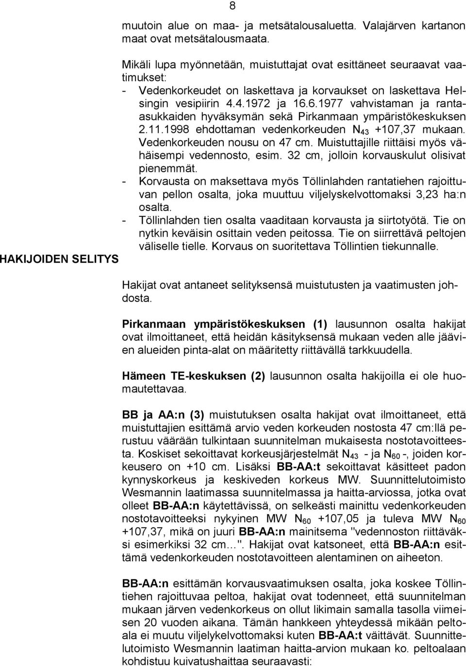 6.1977 vahvistaman ja rantaasukkaiden hyväksymän sekä Pirkanmaan ympäristökeskuksen 2.11.1998 ehdottaman vedenkorkeuden N 43 +107,37 mukaan. Vedenkorkeuden nousu on 47 cm.