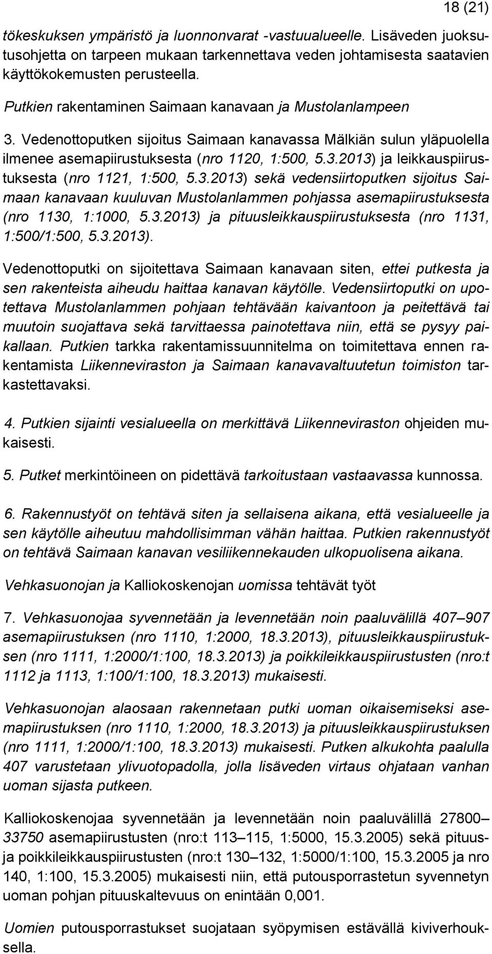 3.2013) sekä vedensiirtoputken sijoitus Saimaan kanavaan kuuluvan Mustolanlammen pohjassa asemapiirustuksesta (nro 1130, 1:1000, 5.3.2013) ja pituusleikkauspiirustuksesta (nro 1131, 1:500/1:500, 5.3.2013). Vedenottoputki on sijoitettava Saimaan kanavaan siten, ettei putkesta ja sen rakenteista aiheudu haittaa kanavan käytölle.