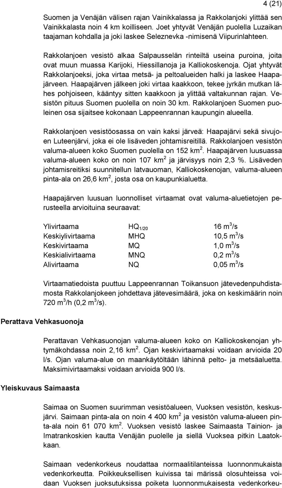 Rakkolanjoen vesistö alkaa Salpausselän rinteiltä useina puroina, joita ovat muun muassa Karijoki, Hiessillanoja ja Kalliokoskenoja.