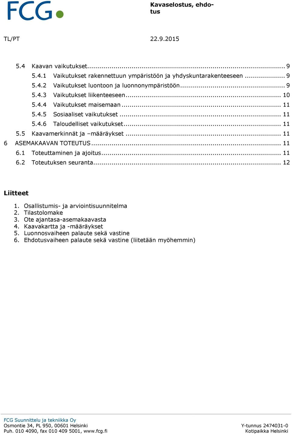 .. 11 6 ASEMAKAAVAN TOTEUTUS... 11 6.1 Toteuttaminen ja ajoitus... 11 6.2 Toteutuksen seuranta... 12 Liitteet 1. Osallistumis- ja arviointisuunnitelma 2. Tilastolomake (liitetään myöhemmin) 3.