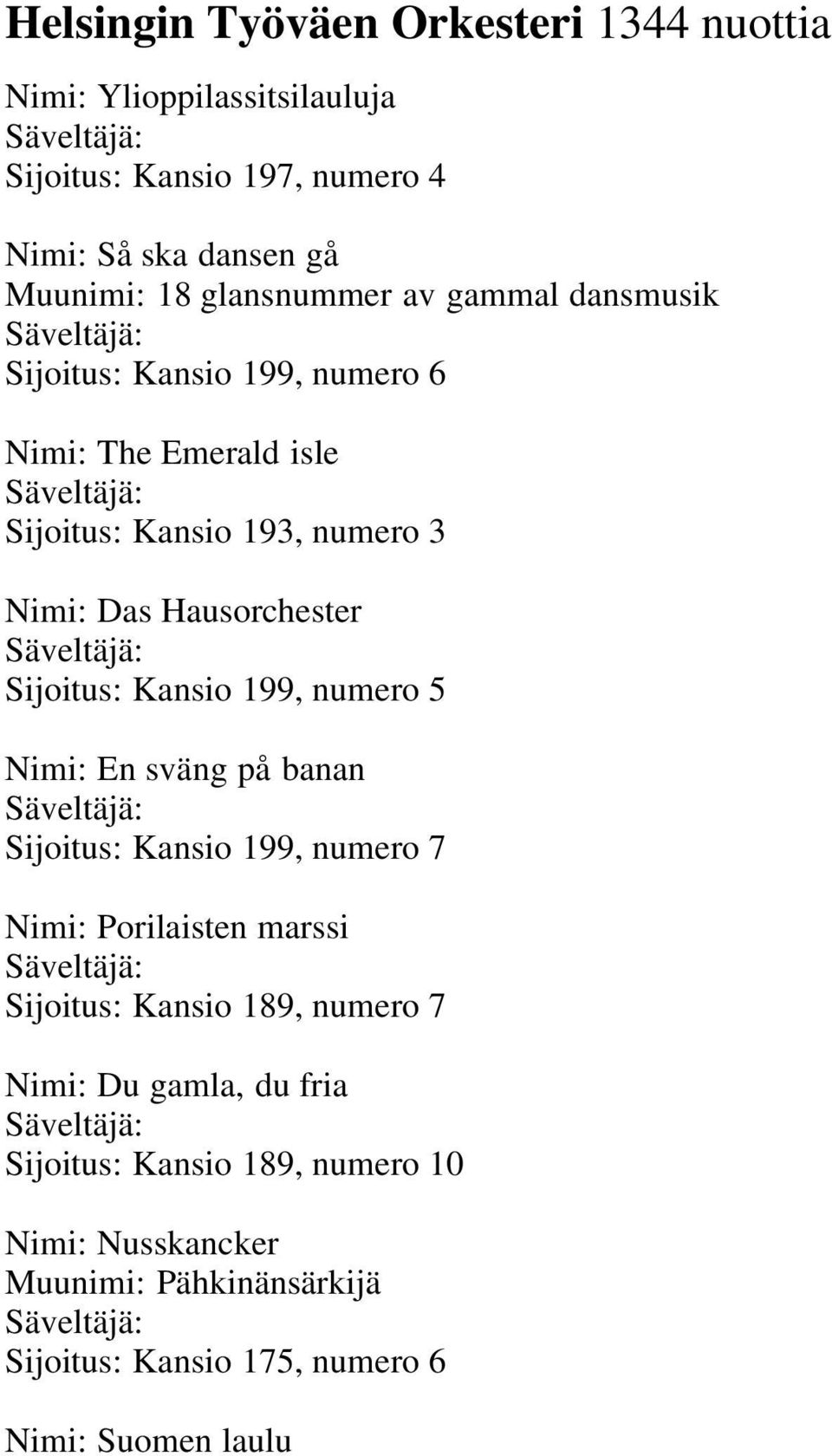 Sijoitus: Kansio 199, numero 5 Nimi: En sväng på banan Säveltäjä: Sijoitus: Kansio 199, numero 7 Nimi: Porilaisten marssi Säveltäjä: Sijoitus: Kansio 189, numero 7