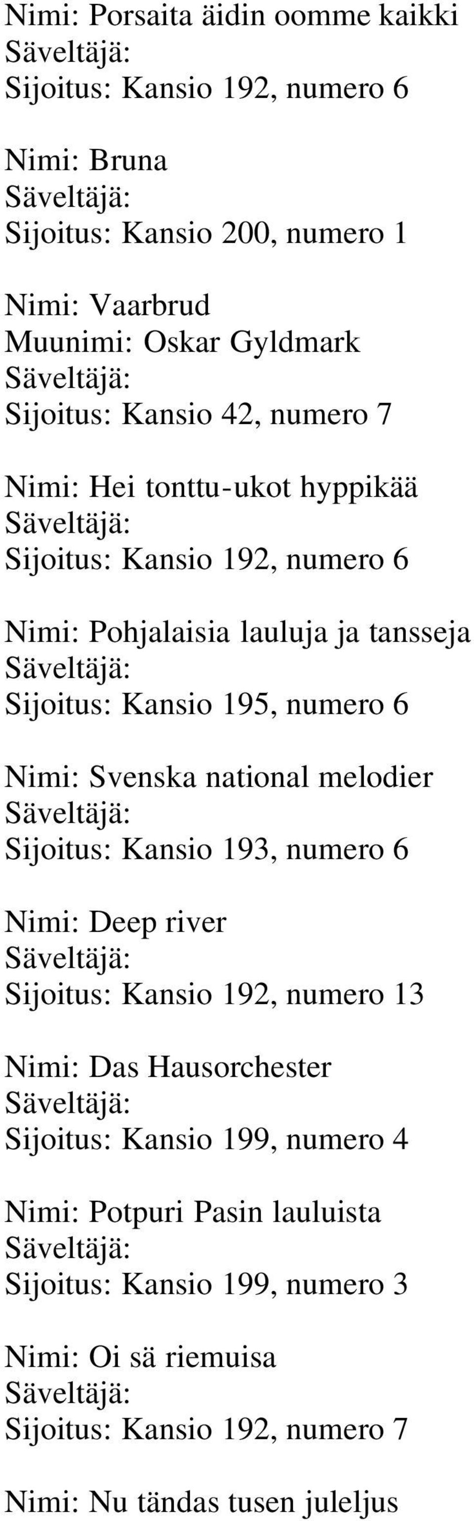 6 Nimi: Svenska national melodier Säveltäjä: Sijoitus: Kansio 193, numero 6 Nimi: Deep river Säveltäjä: Sijoitus: Kansio 192, numero 13 Nimi: Das Hausorchester Säveltäjä: Sijoitus: