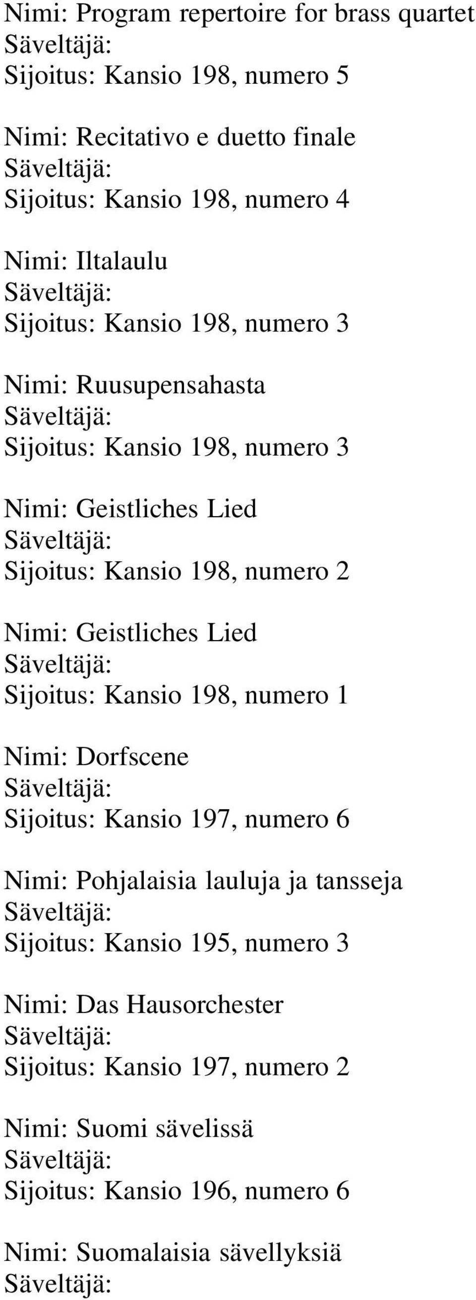 Geistliches Lied Säveltäjä: Sijoitus: Kansio 198, numero 1 Nimi: Dorfscene Säveltäjä: Sijoitus: Kansio 197, numero 6 Nimi: Pohjalaisia lauluja ja tansseja Säveltäjä: Sijoitus: