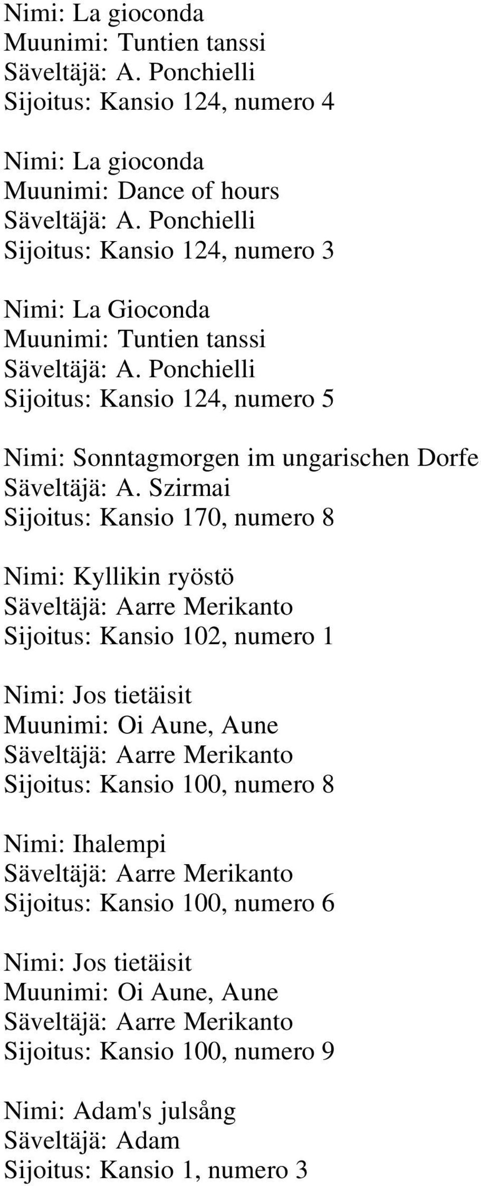 Szirmai Sijoitus: Kansio 170, numero 8 Nimi: Kyllikin ryöstö Säveltäjä: Aarre Merikanto Sijoitus: Kansio 102, numero 1 Nimi: Jos tietäisit Muunimi: Oi Aune, Aune Säveltäjä: Aarre Merikanto Sijoitus: