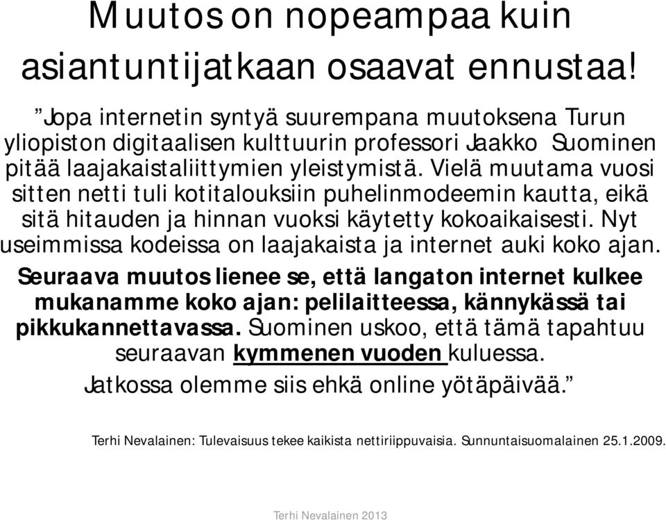Vielä muutama vuosi sitten netti tuli kotitalouksiin puhelinmodeemin kautta, eikä sitä hitauden ja hinnan vuoksi käytetty kokoaikaisesti.