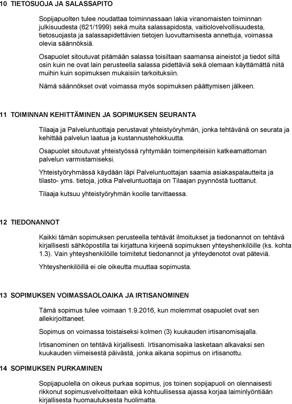 Osapuolet sitoutuvat pitämään salassa toisiltaan saamansa aineistot ja tiedot siltä osin kuin ne ovat lain perusteella salassa pidettäviä sekä olemaan käyttämättä niitä muihin kuin sopimuksen