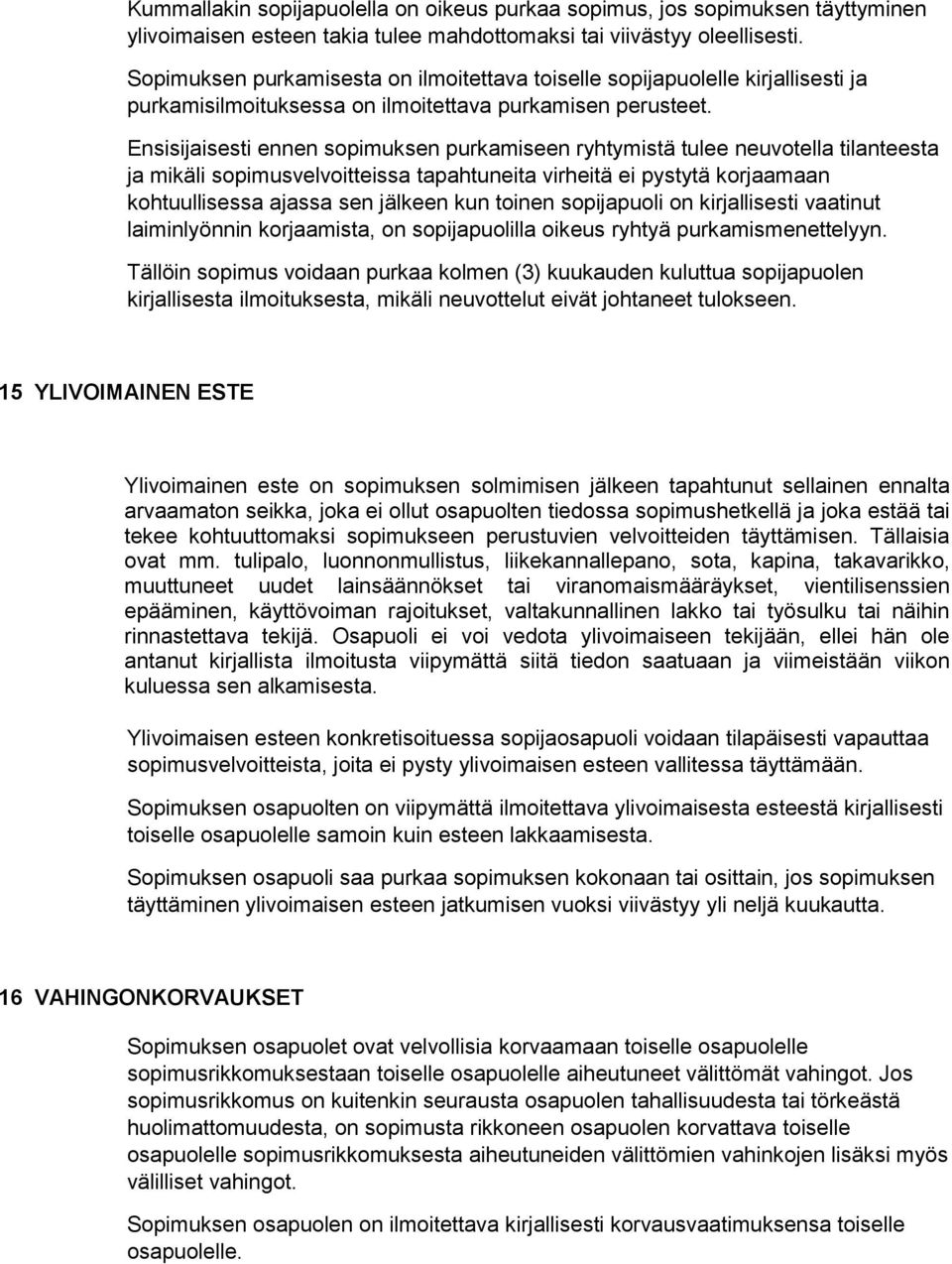 Ensisijaisesti ennen sopimuksen purkamiseen ryhtymistä tulee neuvotella tilanteesta ja mikäli sopimusvelvoitteissa tapahtuneita virheitä ei pystytä korjaamaan kohtuullisessa ajassa sen jälkeen kun