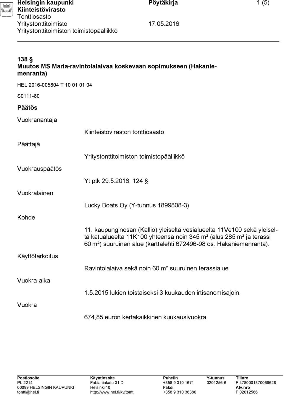 kaupunginosan (Kallio) yleiseltä vesialueelta 11Ve100 sekä yleiseltä katualueelta 11K100 yhteensä noin 345 m² (alus 285 m² ja terassi 60 m²) suuruinen alue (karttalehti