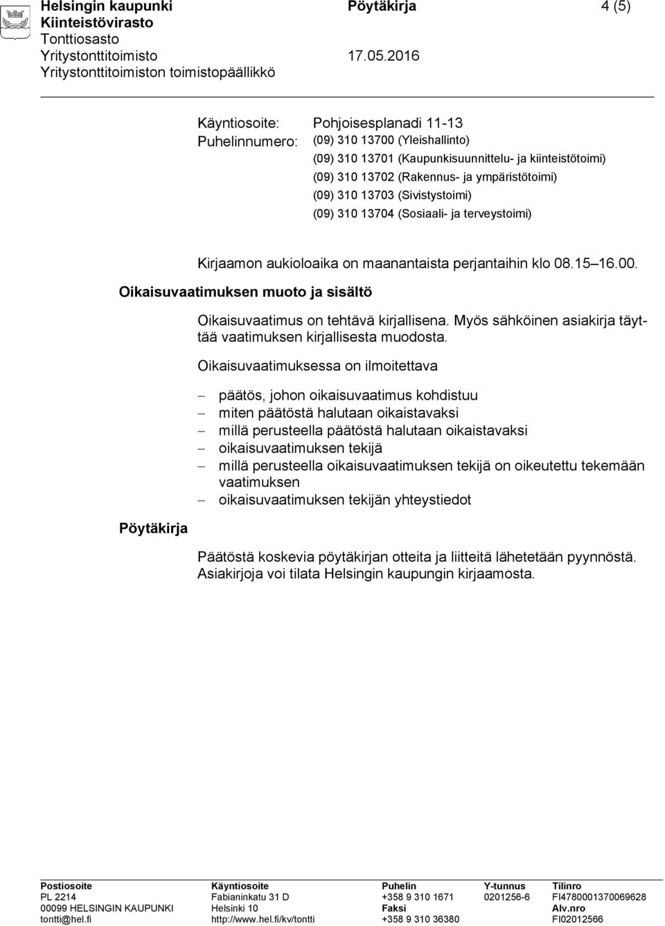 Oikaisuvaatimuksen muoto ja sisältö Oikaisuvaatimus on tehtävä kirjallisena. Myös sähköinen asiakirja täyttää vaatimuksen kirjallisesta muodosta.