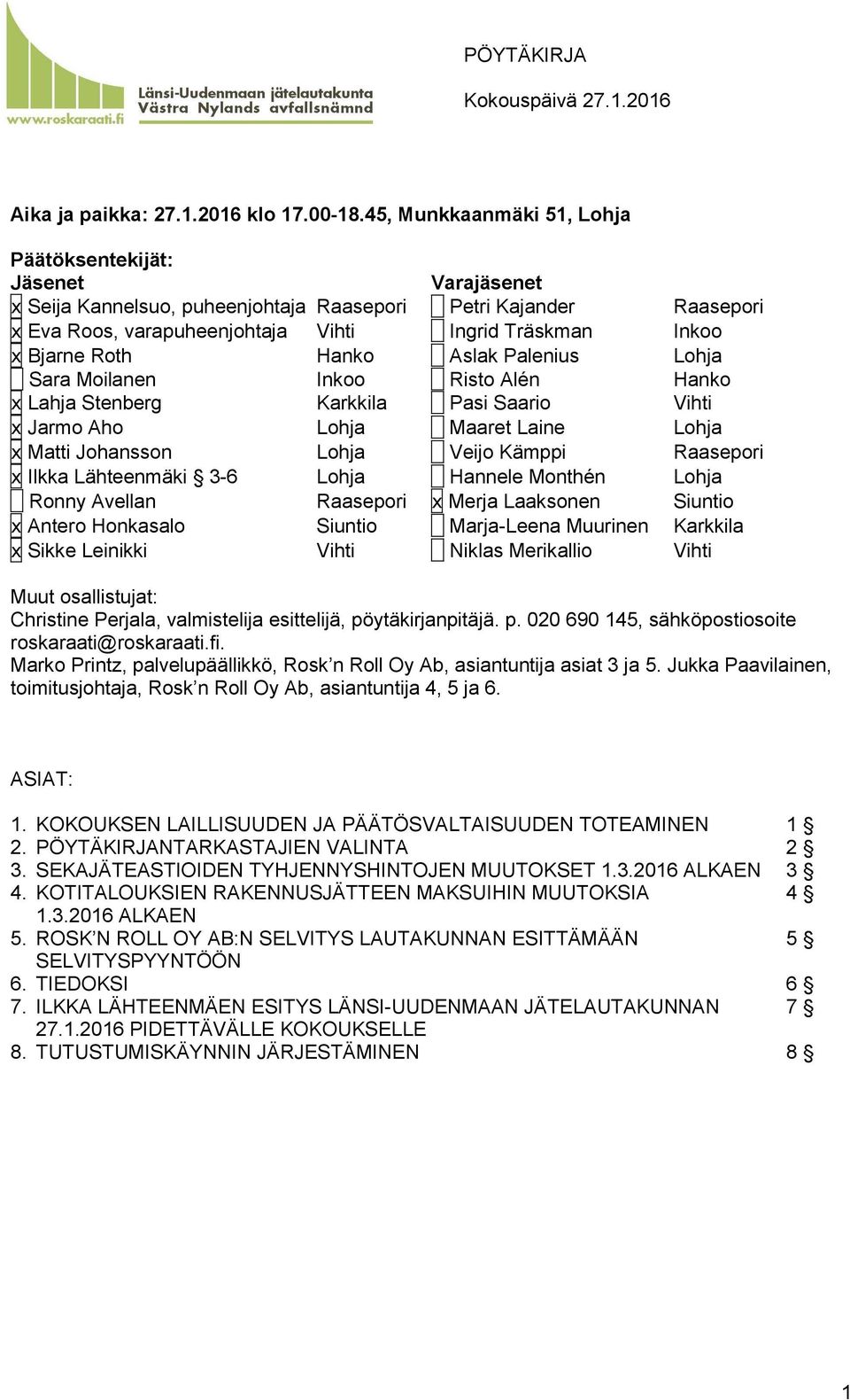 Roth Hanko Aslak Palenius Lohja Sara Moilanen Inkoo Risto Alén Hanko x Lahja Stenberg Karkkila Pasi Saario Vihti x Jarmo Aho Lohja Maaret Laine Lohja x Matti Johansson Lohja Veijo Kämppi Raasepori x