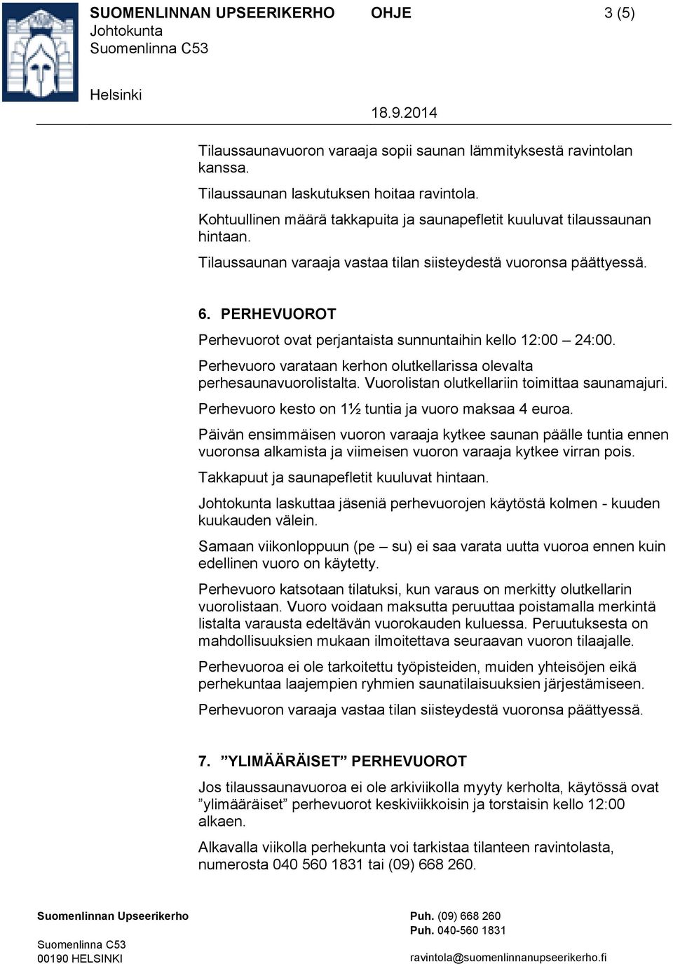 PERHEVUOROT Perhevuorot ovat perjantaista sunnuntaihin kello 12:00 24:00. Perhevuoro varataan kerhon olutkellarissa olevalta perhesaunavuorolistalta. Vuorolistan olutkellariin toimittaa saunamajuri.