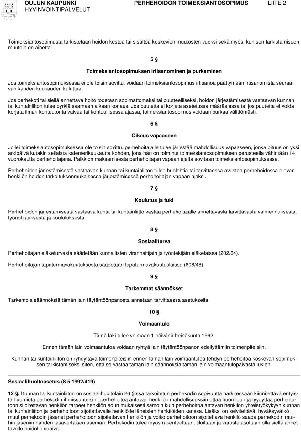 kuluttua. Jos perhekoti tai siellä annettava hoito todetaan sopimattomaksi tai puutteelliseksi, hoidon järjestämisestä vastaavan kunnan tai kuntainliiton tulee pyrkiä saamaan aikaan korjaus.