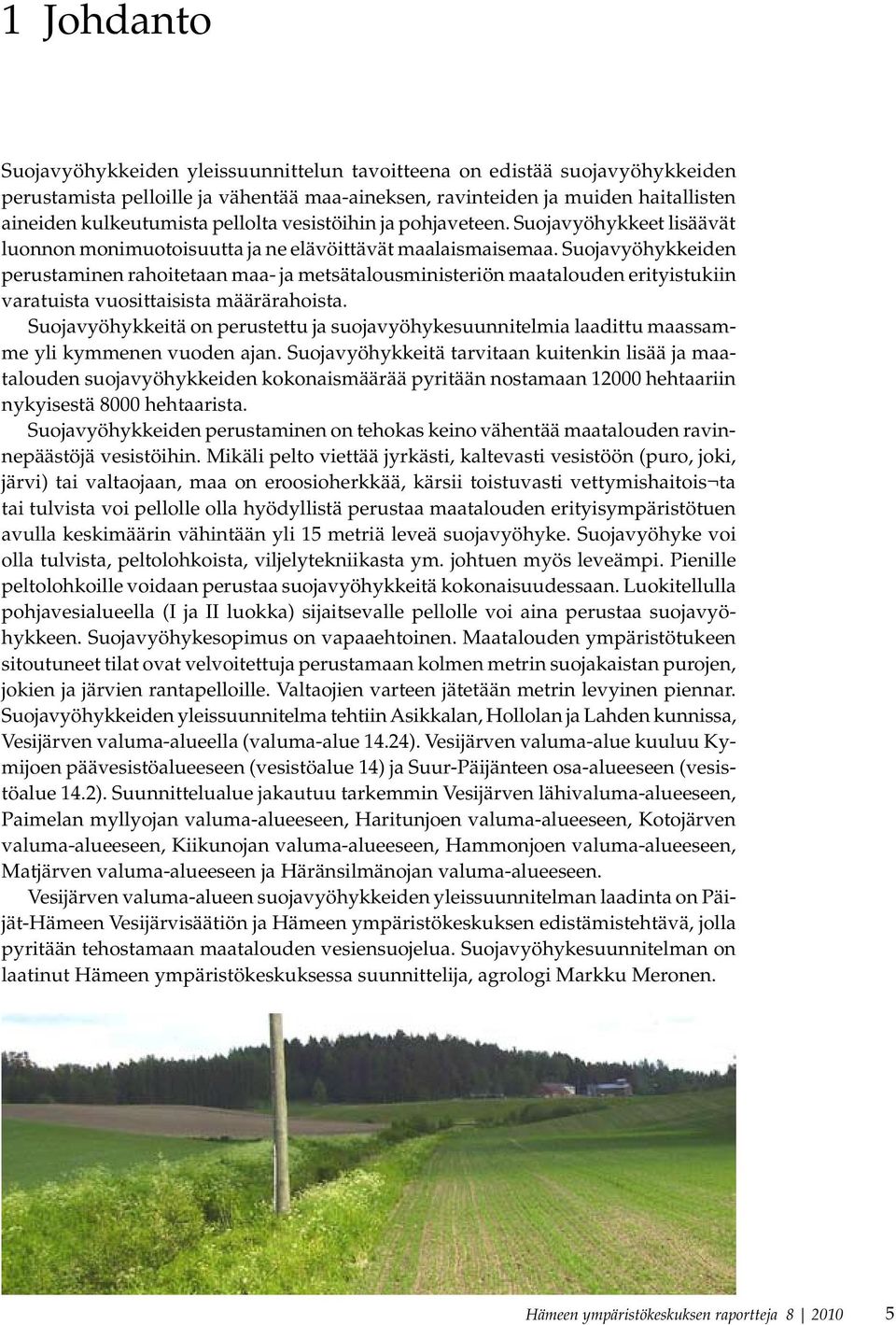 Suojavyöhykkeiden perustaminen rahoitetaan maa- ja metsätalousministeriön maatalouden erityistukiin varatuista vuosittaisista määrärahoista.