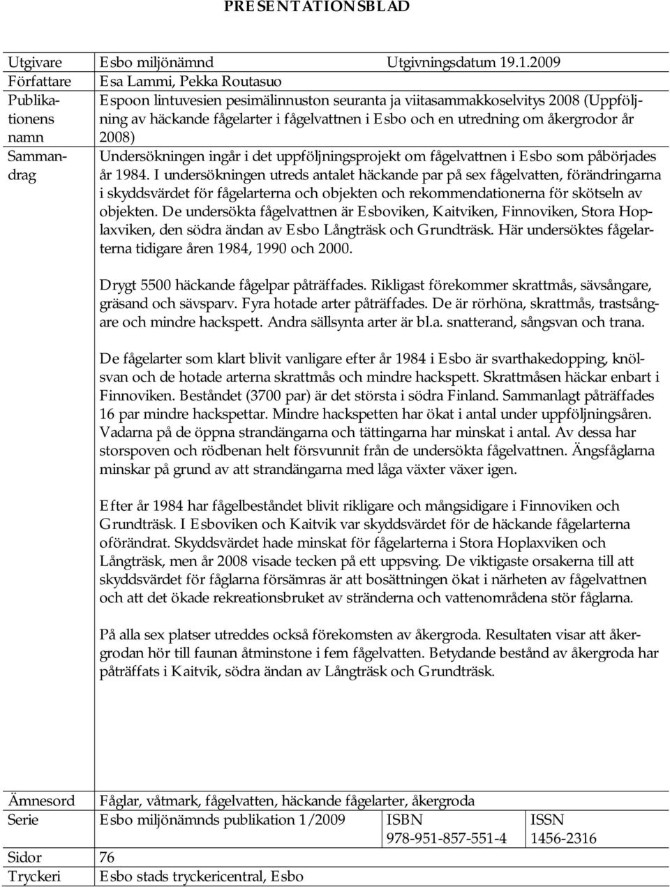 och en utredning om åkergrodor år 2008) Sammandrag Undersökningen ingår i det uppföljningsprojekt om fågelvattnen i Esbo som påbörjades år 1984.