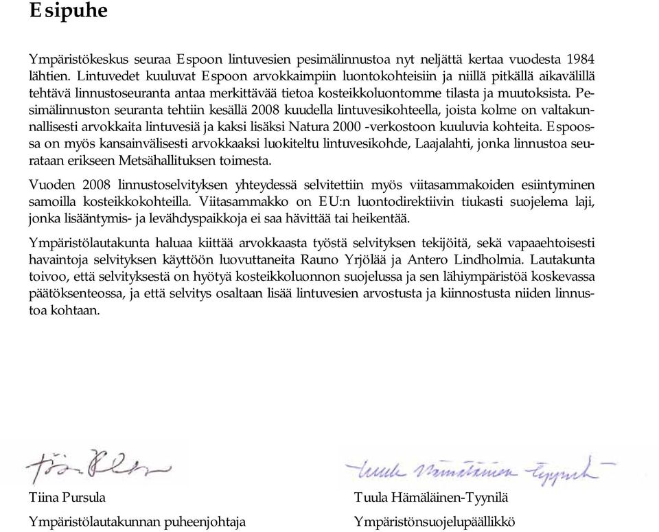 Pesimälinnuston seuranta tehtiin kesällä 2008 kuudella lintuvesikohteella, joista kolme on valtakunnallisesti arvokkaita lintuvesiä ja kaksi lisäksi Natura 2000 -verkostoon kuuluvia kohteita.