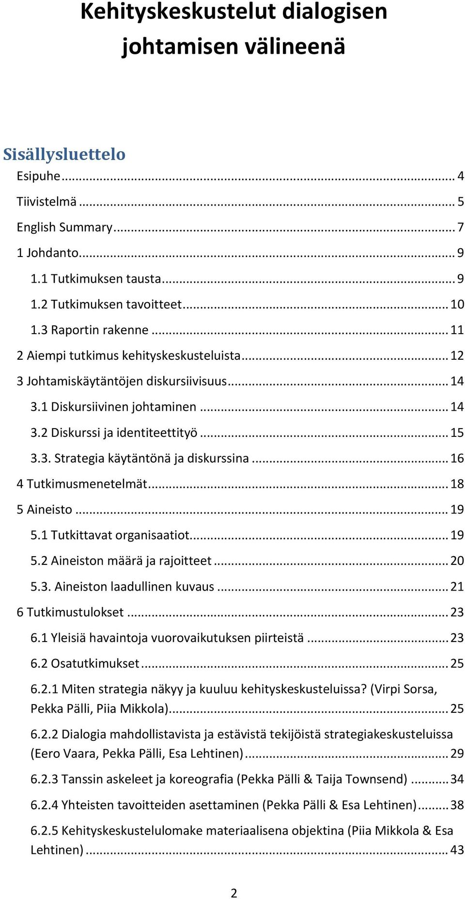 .. 16 4 Tutkimusmenetelmät... 18 5 Aineisto... 19 5.1 Tutkittavat organisaatiot... 19 5.2 Aineiston määrä ja rajoitteet... 20 5.3. Aineiston laadullinen kuvaus... 21 6 Tutkimustulokset... 23 6.