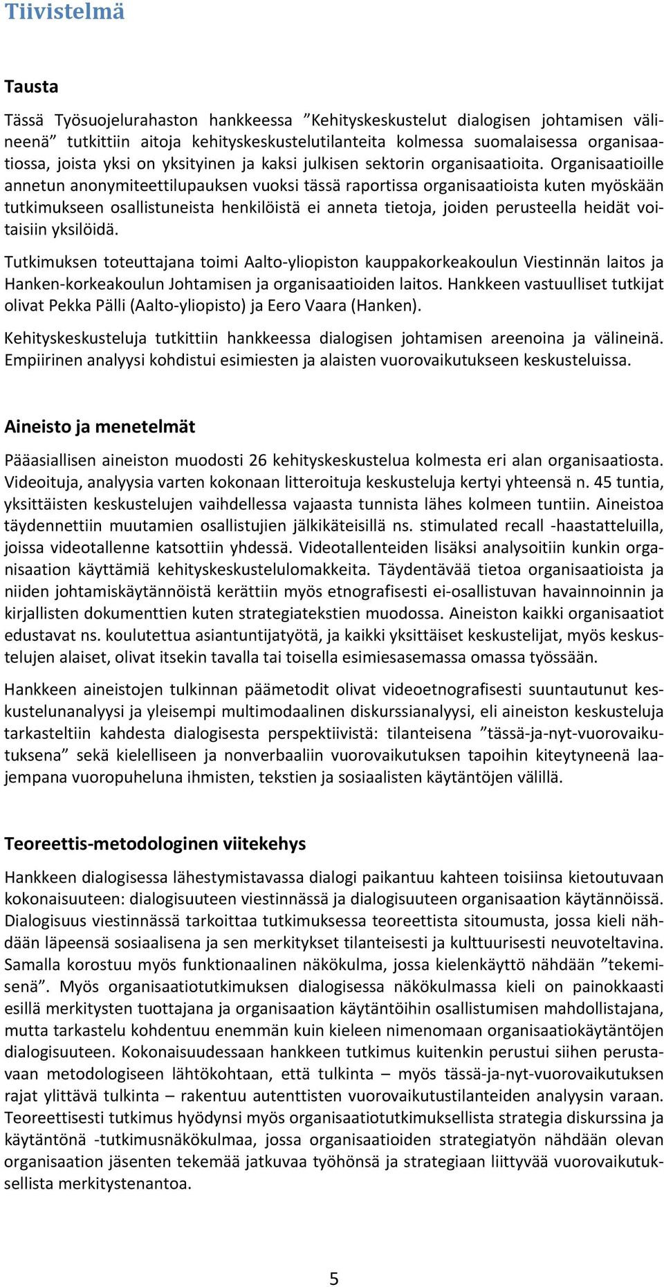 Organisaatioille annetun anonymiteettilupauksen vuoksi tässä raportissa organisaatioista kuten myöskään tutkimukseen osallistuneista henkilöistä ei anneta tietoja, joiden perusteella heidät