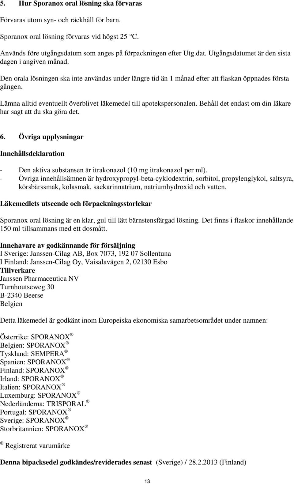 Den orala lösningen ska inte användas under längre tid än 1 månad efter att flaskan öppnades första gången. Lämna alltid eventuellt överblivet läkemedel till apotekspersonalen.