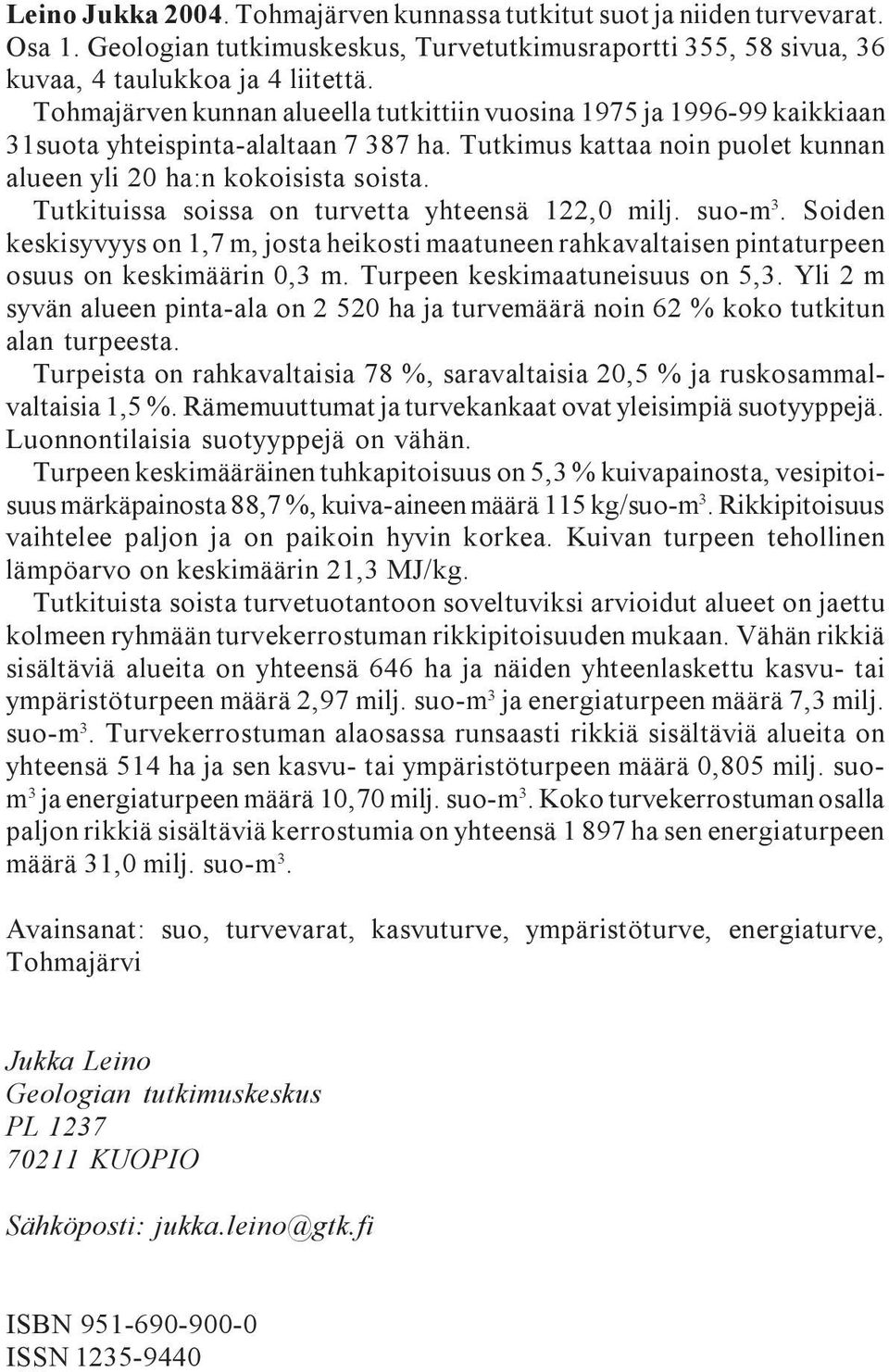 yhteensä 122,0 milj suo-m 3 Soiden keskisyvyys on 1,7 m, josta heikosti maatuneen rahkavaltaisen pintaturpeen osuus on keskimäärin 0,3 m Turpeen keskimaatuneisuus on 5,3 Yli 2 m syvän alueen