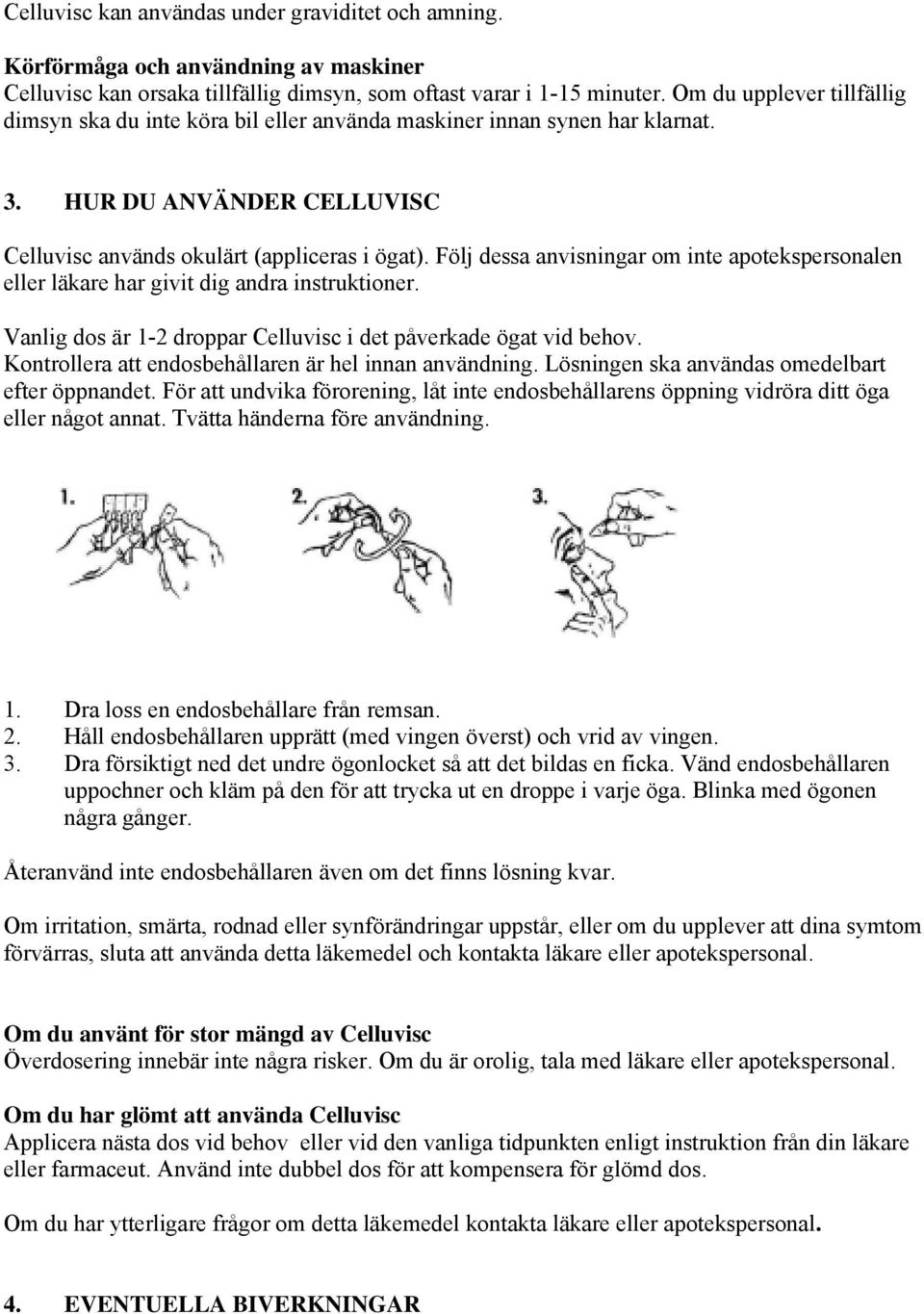 Följ dessa anvisningar om inte apotekspersonalen eller läkare har givit dig andra instruktioner. Vanlig dos är 1-2 droppar Celluvisc i det påverkade ögat vid behov.