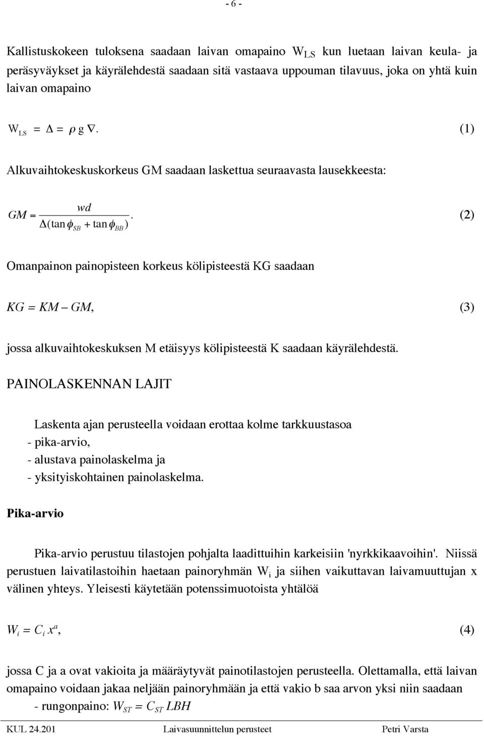 (2) Omanpainon painopisteen korkeus kölipisteestä KG saadaan KG = KM GM, (3) jossa alkuvaihtokeskuksen M etäisyys kölipisteestä K saadaan käyrälehdestä.