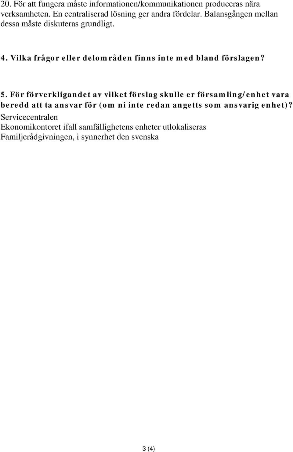 För förverkligandet av vilket förslag skulle er församling/enhet vara beredd att ta ansvar för (om ni inte redan angetts som