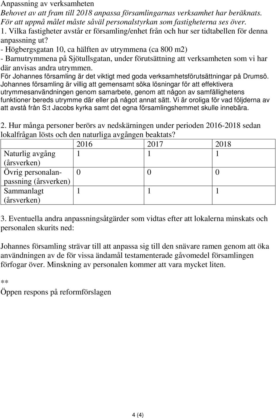 - Högbergsgatan 10, ca hälften av utrymmena (ca 800 m2) - Barnutrymmena på Sjötullsgatan, under förutsättning att verksamheten som vi har där anvisas andra utrymmen.