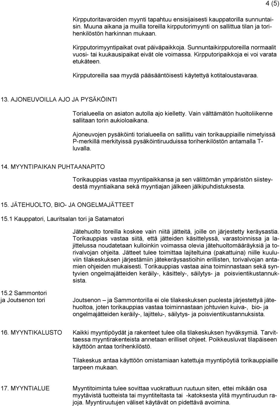 Kirpputoreilla saa myydä pääsääntöisesti käytettyä kotitaloustavaraa. 13. AJONEUVOILLA AJO JA PYSÄKÖINTI Torialueella on asiaton autolla ajo kielletty.