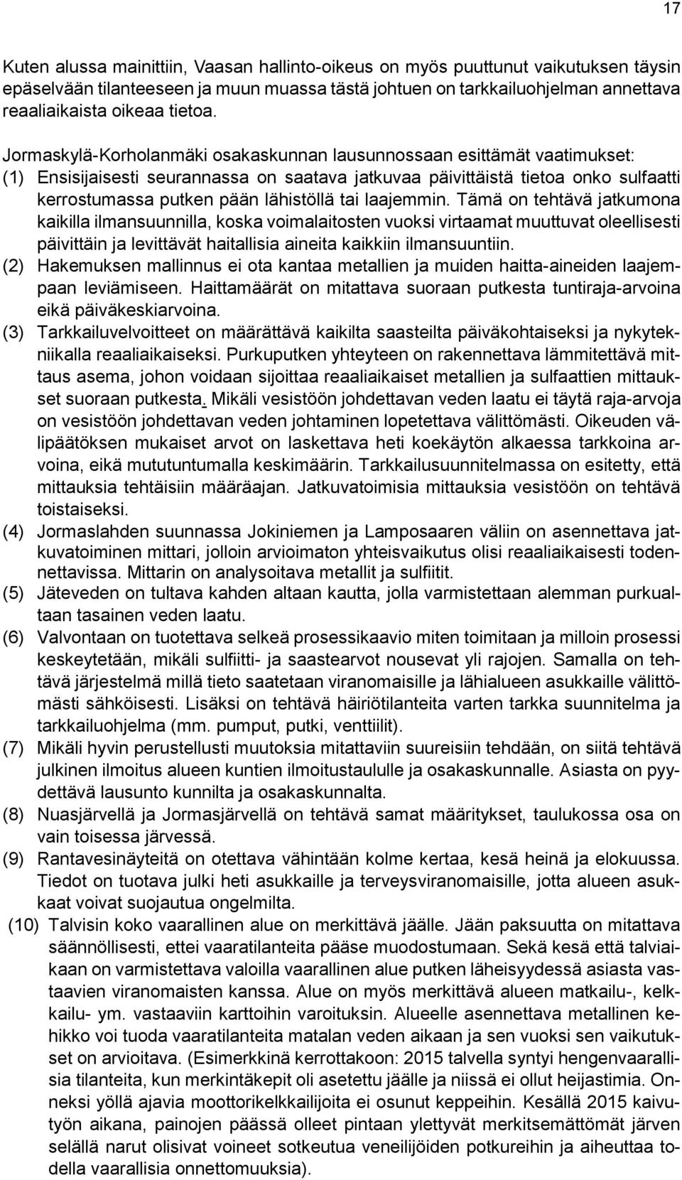Jormaskylä-Korholanmäki osakaskunnan lausunnossaan esittämät vaatimukset: (1) Ensisijaisesti seurannassa on saatava jatkuvaa päivittäistä tietoa onko sulfaatti kerrostumassa putken pään lähistöllä