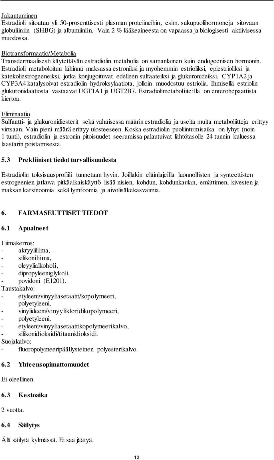Estradioli metaboloituu lähinnä maksassa estroniksi ja myöhemmin estrioliksi, epiestrioliksi ja katekoliestrogeeneiksi, jotka konjugoituvat edelleen sulfaateiksi ja glukuronideiksi.