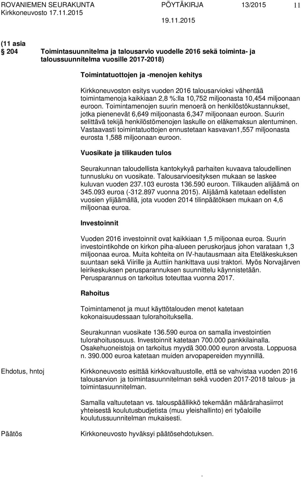 miljoonasta 6,347 miljoonaan euroon Suurin selittävä tekijä henkilöstömenojen laskulle on eläkemaksun alentuminen Vastaavasti toimintatuottojen ennustetaan kasvavan1,557 miljoonasta eurosta 1,588