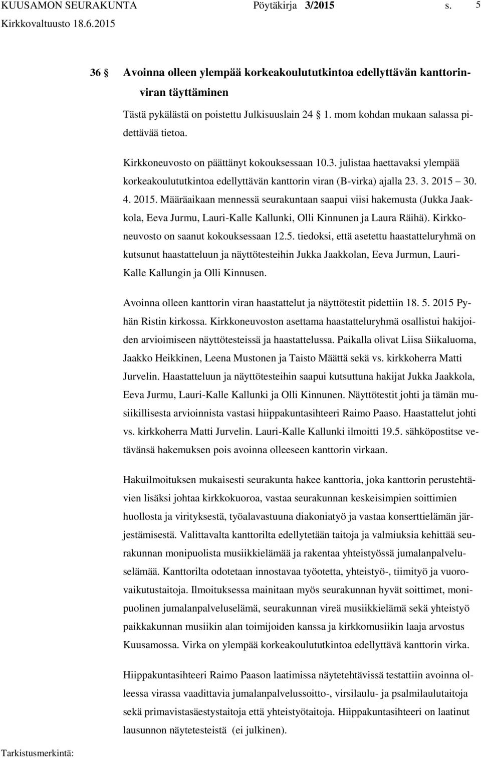 30. 4. 2015. Määräaikaan mennessä seurakuntaan saapui viisi hakemusta (Jukka Jaakkola, Eeva Jurmu, Lauri-Kalle Kallunki, Olli Kinnunen ja Laura Räihä). Kirkkoneuvosto on saanut kokouksessaan 12.5. tiedoksi, että asetettu haastatteluryhmä on kutsunut haastatteluun ja näyttötesteihin Jukka Jaakkolan, Eeva Jurmun, Lauri- Kalle Kallungin ja Olli Kinnusen.