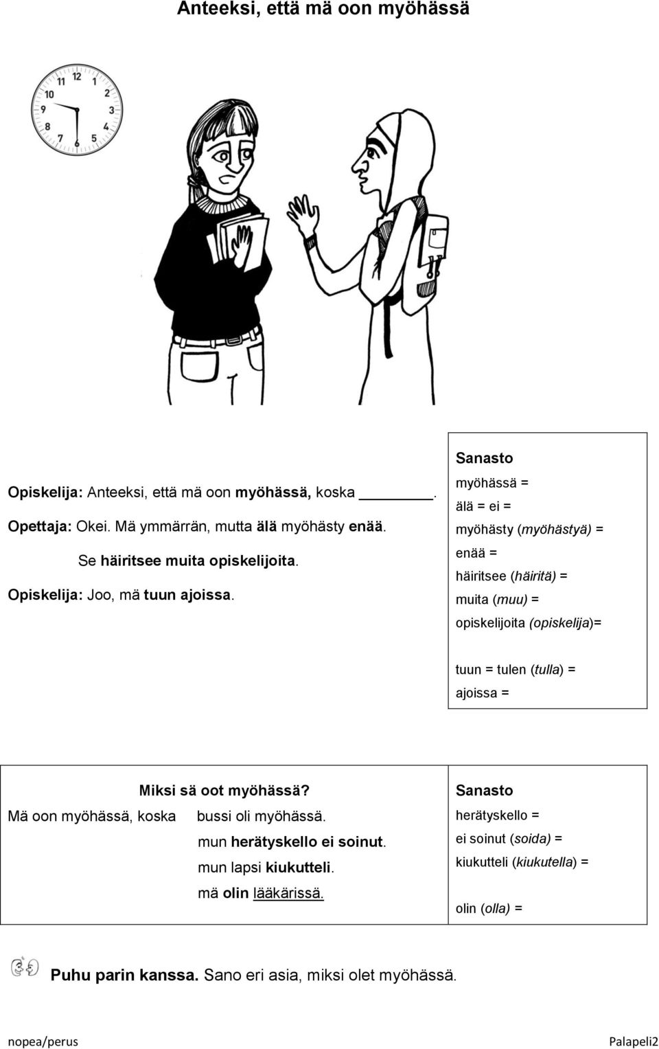 myöhässä = älä = ei = myöhästy (myöhästyä) = enää = häiritsee (häiritä) = muita (muu) = opiskelijoita (opiskelija)= tuun = tulen (tulla) = ajoissa = Miksi