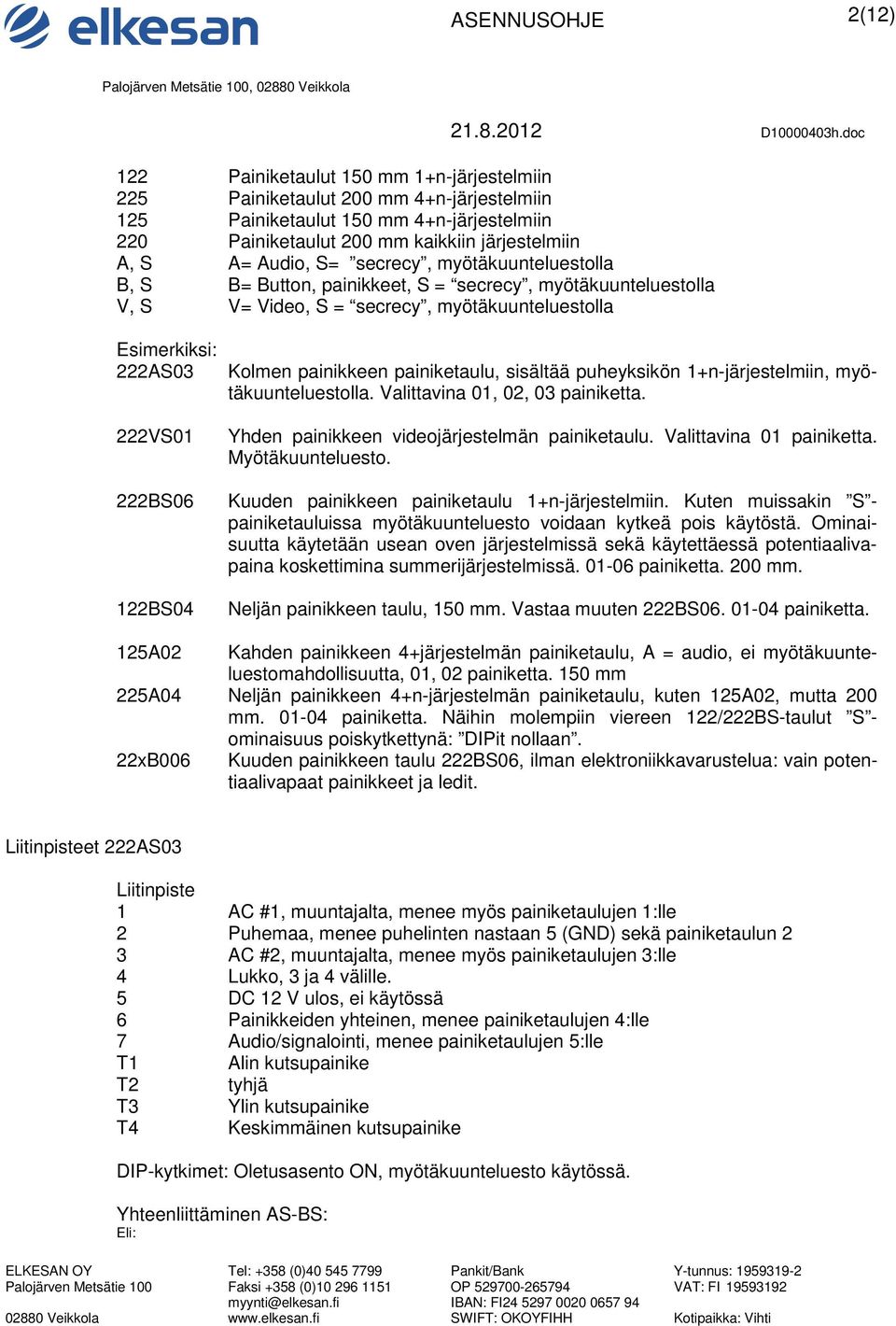 painikkeen painiketaulu, sisältää puheyksikön 1+n-järjestelmiin, myötäkuunteluestolla. Valittavina 01, 02, 03 painiketta. Yhden painikkeen videojärjestelmän painiketaulu. Valittavina 01 painiketta.