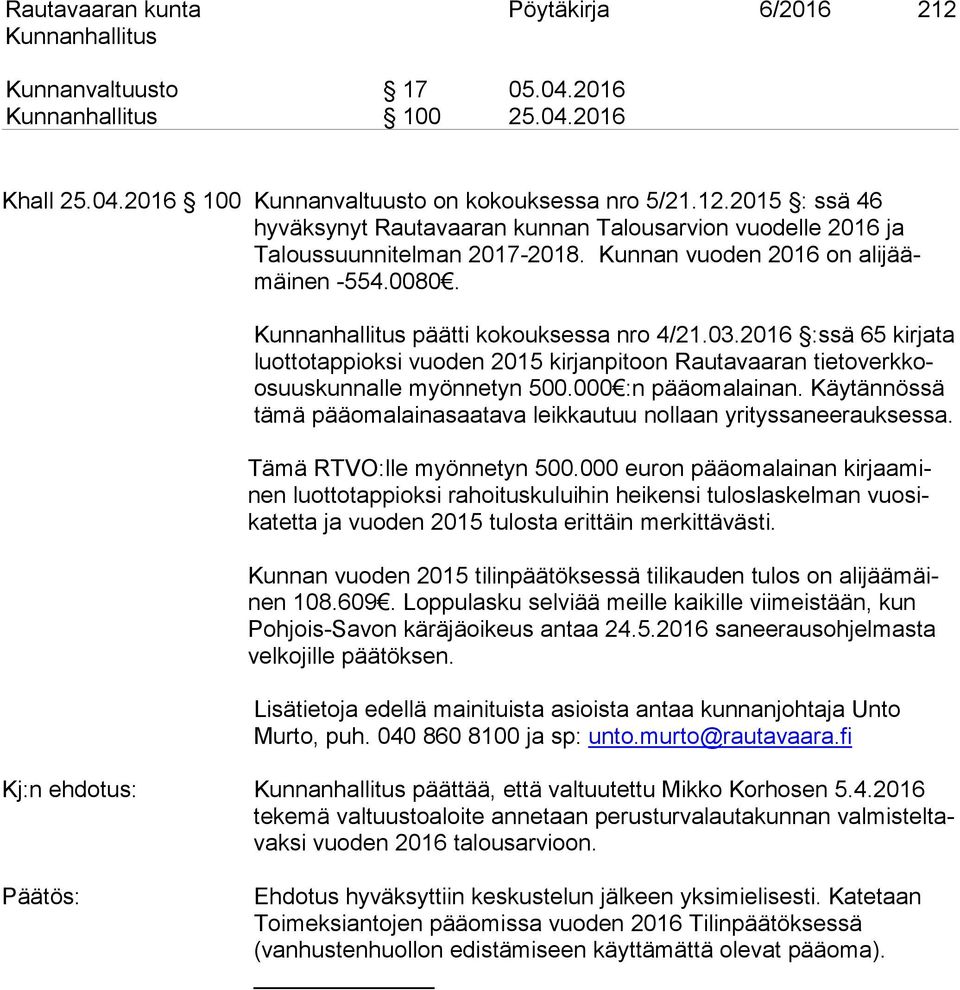 000 :n pääomalainan. Käytännössä tämä pääomalainasaatava leikkautuu nollaan yrityssaneerauksessa. Tämä RTVO:lle myönnetyn 500.
