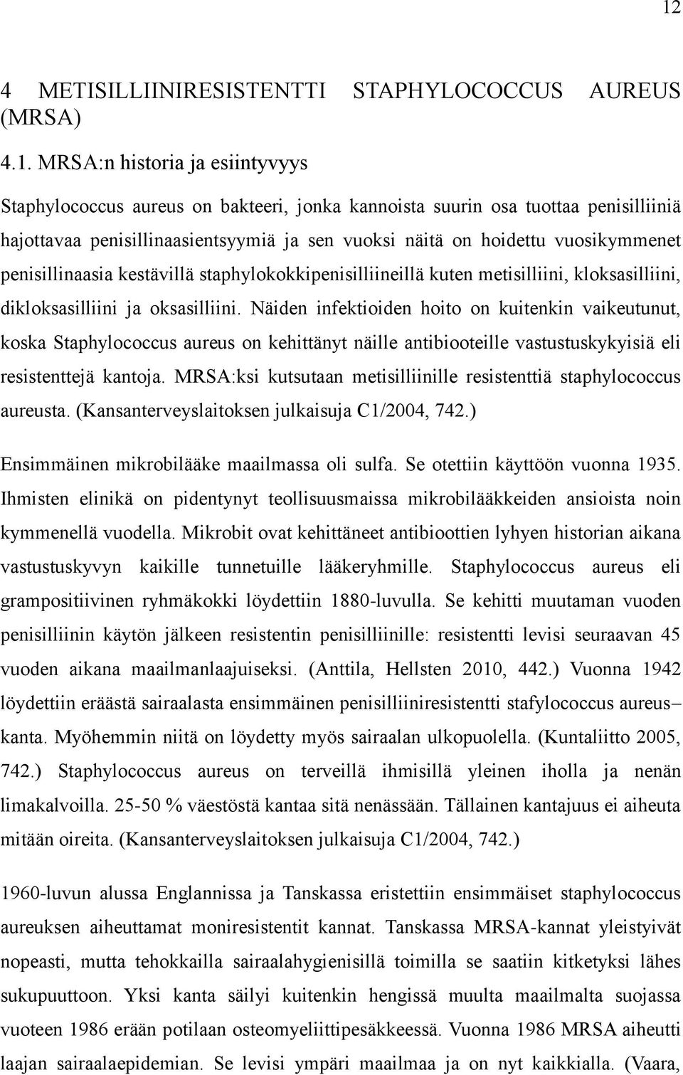 Näiden infektioiden hoito on kuitenkin vaikeutunut, koska Staphylococcus aureus on kehittänyt näille antibiooteille vastustuskykyisiä eli resistenttejä kantoja.