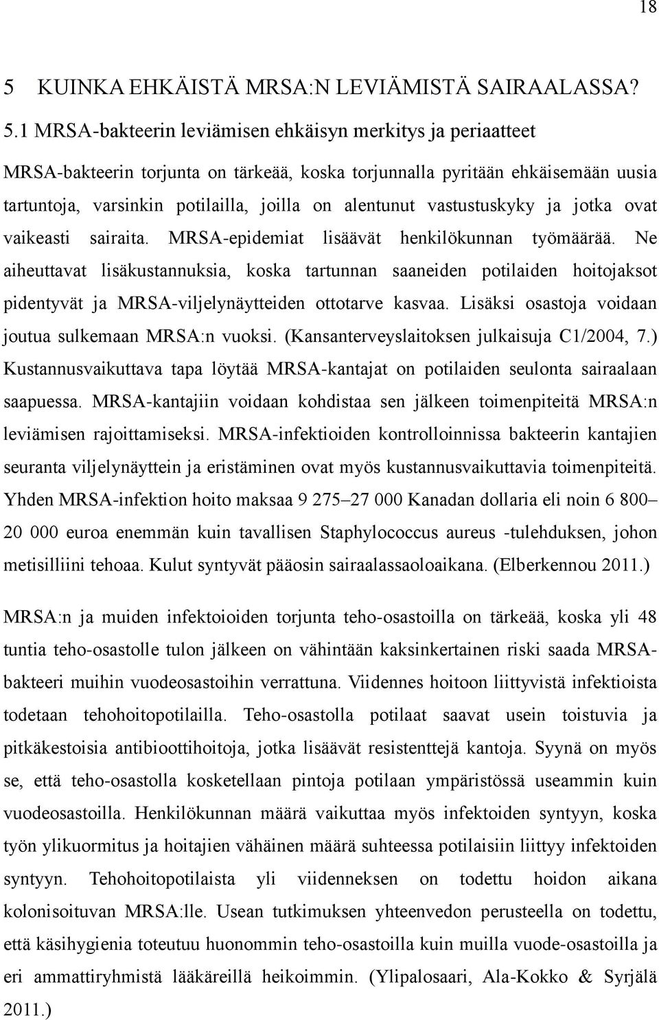 Ne aiheuttavat lisäkustannuksia, koska tartunnan saaneiden potilaiden hoitojaksot pidentyvät ja MRSA-viljelynäytteiden ottotarve kasvaa. Lisäksi osastoja voidaan joutua sulkemaan MRSA:n vuoksi.