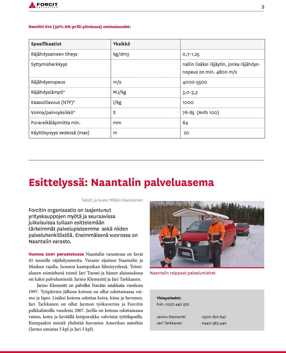 mm 64 Käyttösyvyys vedessä (max) m 20 Esittelyssä: Naantalin palveluasema Teksti ja kuva: Mikko Savolainen Forcitin organisaatio on laajentunut yrityskauppojen myötä ja seuraavissa julkaisuissa