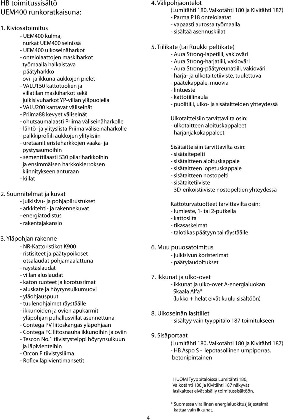 ja villatilan maskiharkot sekä julkisivuharkot YP-villan yläpuolella - VALU200 kantavat väliseinät - Priima88 kevyet väliseinät - ohutsaumalaasti Priima väliseinäharkolle - lähtö- ja ylityslista