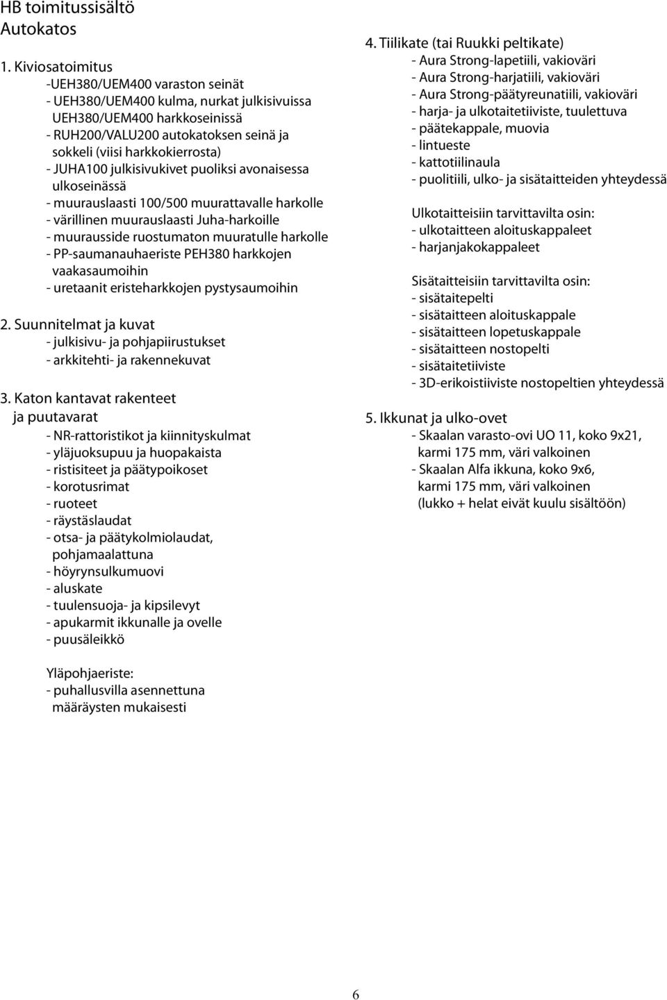 JUHA100 julkisivukivet puoliksi avonaisessa ulkoseinässä - muurauslaasti 100/500 muurattavalle harkolle - värillinen muurauslaasti Juha-harkoille - muurausside ruostumaton muuratulle harkolle -