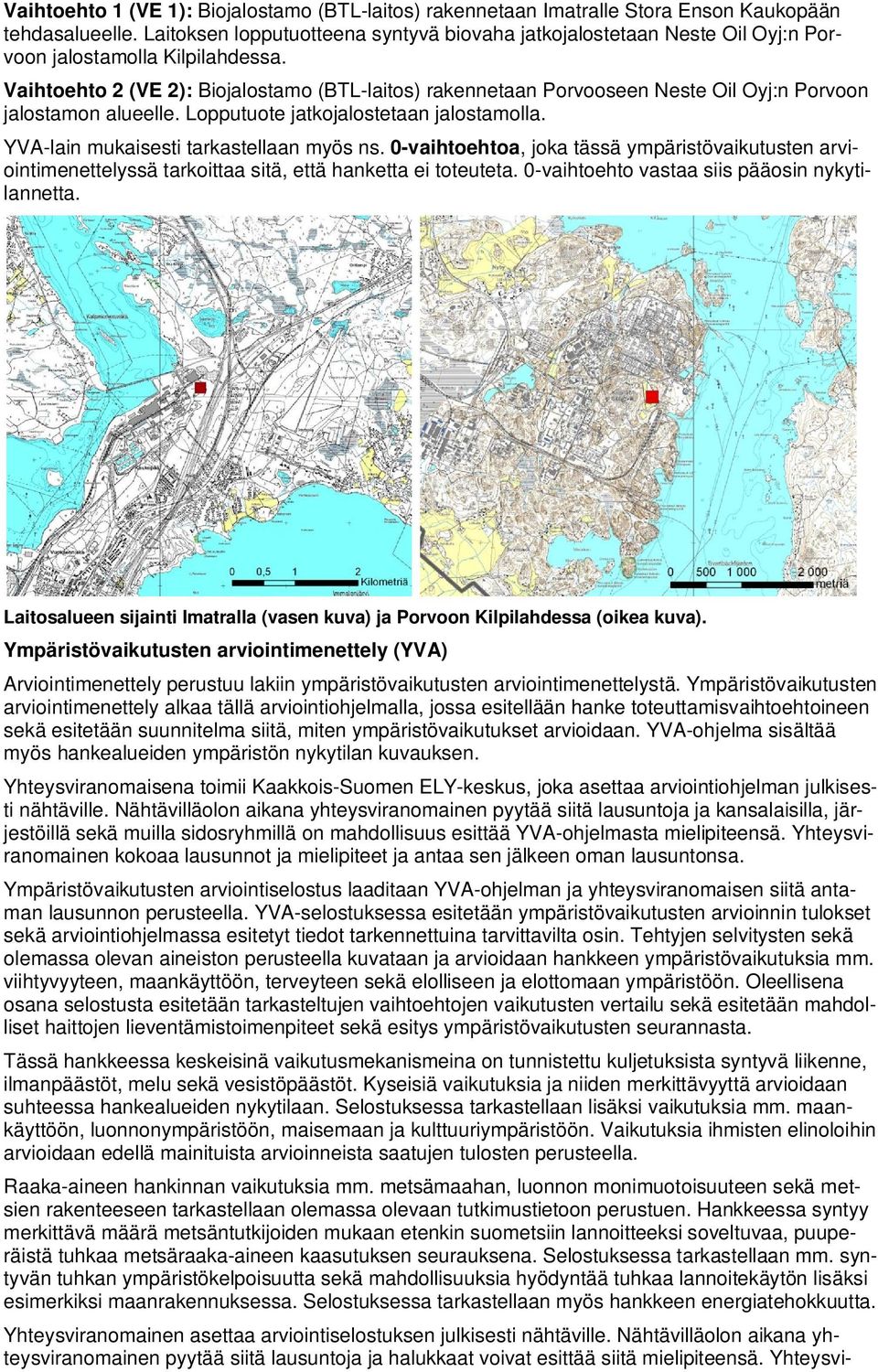 Vaihtoehto 2 (VE 2): Biojalostamo (BTL-laitos) rakennetaan Porvooseen Neste Oil Oyj:n Porvoon jalostamon alueelle. Lopputuote jatkojalostetaan jalostamolla. YVA-lain mukaisesti tarkastellaan myös ns.