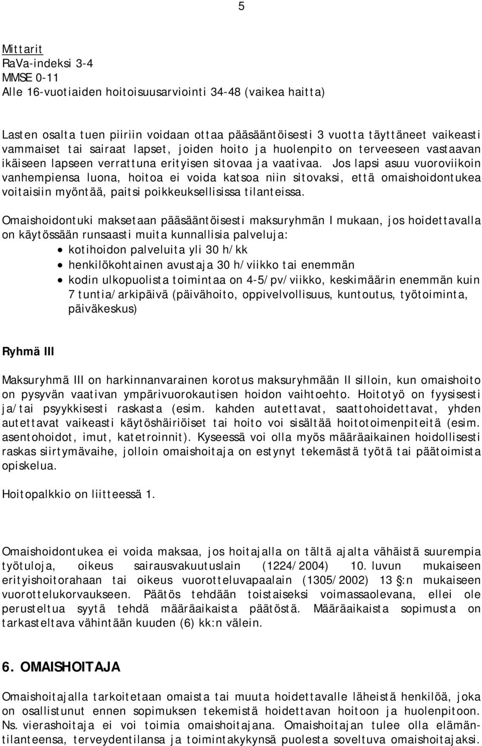 Jos lapsi asuu vuoroviikoin vanhempiensa luona, hoitoa ei voida katsoa niin sitovaksi, että omaishoidontukea voitaisiin myöntää, paitsi poikkeuksellisissa tilanteissa.