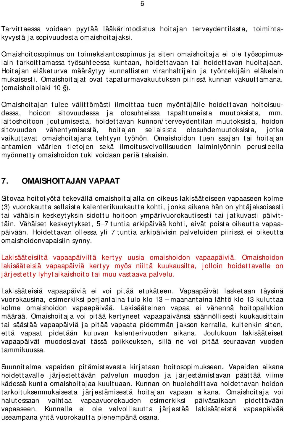 Hoitajan eläketurva määräytyy kunnallisten viranhaltijain ja työntekijäin eläkelain mukaisesti. Omaishoitajat ovat tapaturmavakuutuksen piirissä kunnan vakuuttamana. (omaishoitolaki 10 ).