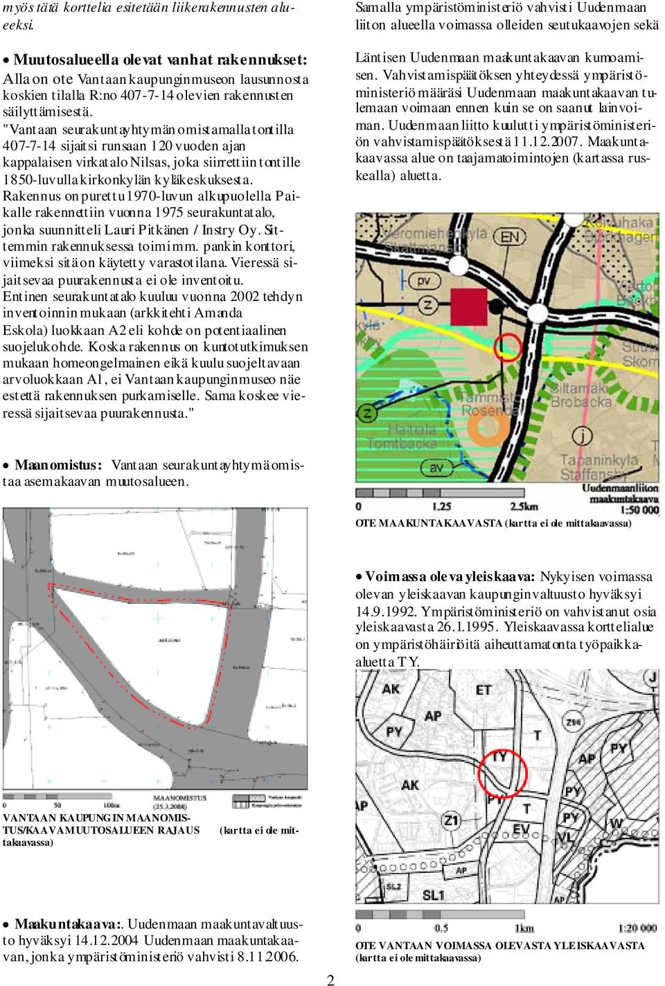 "Vantaan seurakuntayhtymän omistamalla tontilla 407-7-14 sijaitsi runsaan 120 vuoden ajan kappalaisen virkatalo Nilsas, joka siirrettiin tontille 1850-luvulla kirkonkylän kyläkeskuksesta.