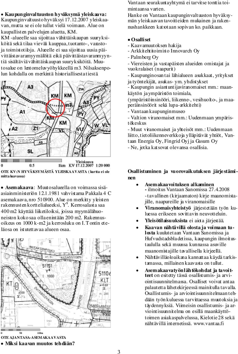 Alueelle ei saa sijoittaa uusia päivittäistavaramyymälöitä eikä päivittäistavaranmyyntiä sisältäviä vähittäiskaupan suuryksiköitä. Muutosalue on lentomeluvyöhykkeellä m3.