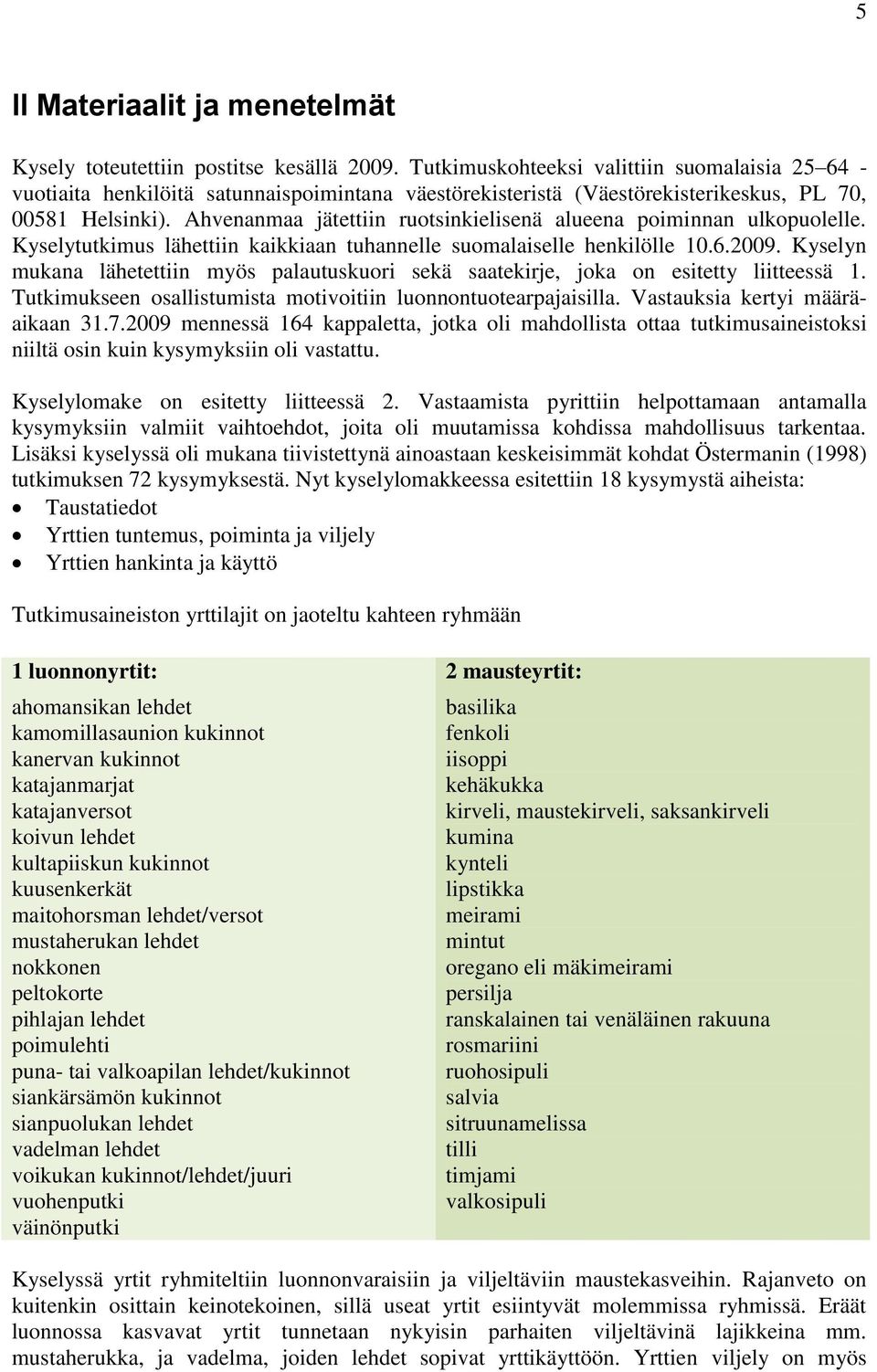 Ahvenanmaa jätettiin ruotsinkielisenä alueena poiminnan ulkopuolelle. Kyselytutkimus lähettiin kaikkiaan tuhannelle suomalaiselle henkilölle 10.6.2009.